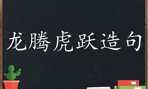 龙腾虎跃造句初一简单_龙腾虎跃造句初一简单一点