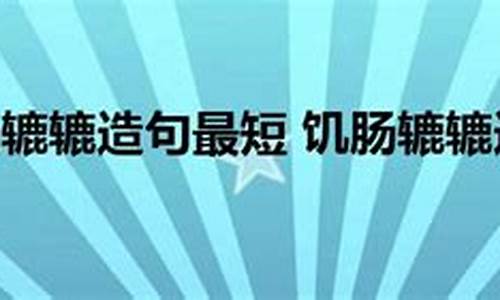 用饥肠辘辘造句不少于100字左右_用饥肠辘辘造句不少于100字左右怎么写