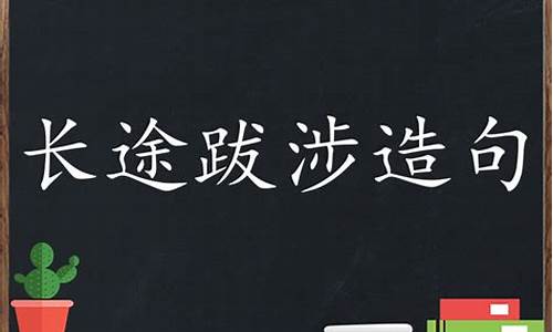 长途跋涉造句大全简单_长途跋涉造句大全简单一点